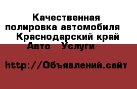 Качественная полировка автомобиля  - Краснодарский край Авто » Услуги   